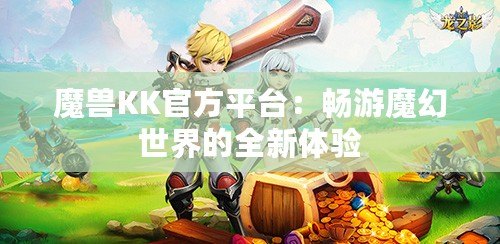 魔獸KK官方平臺(tái)：暢游魔幻世界的全新體驗(yàn)