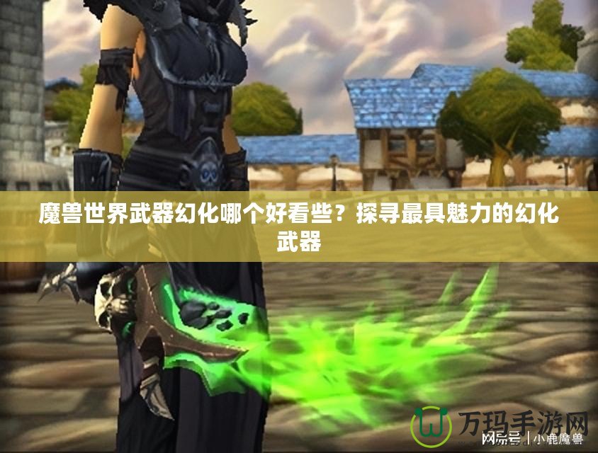 魔獸世界武器幻化哪個好看些？探尋最具魅力的幻化武器