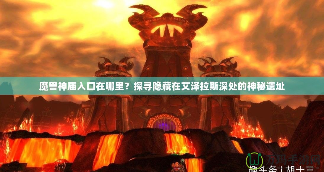 魔獸神廟入口在哪里？探尋隱藏在艾澤拉斯深處的神秘遺址