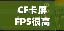 CF卡屏FPS很高但卡屏？解決方案揭秘，帶你告別卡頓體驗(yàn)！