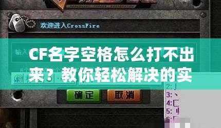 CF名字空格怎么打不出來？教你輕松解決的實(shí)用技巧！