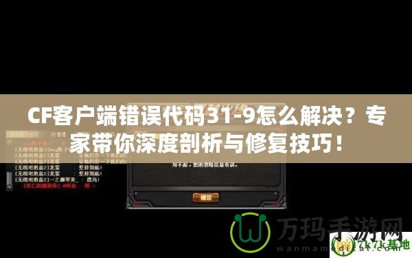 CF客戶端錯誤代碼31-9怎么解決？專家?guī)闵疃绕饰雠c修復(fù)技巧！