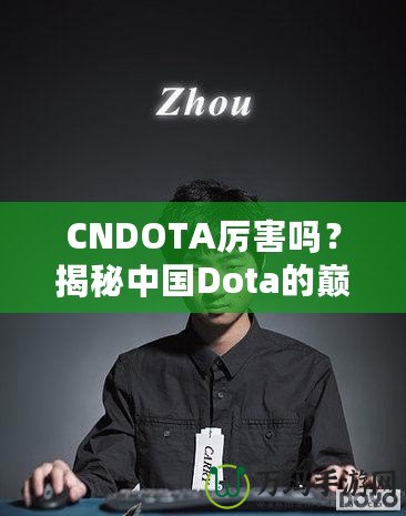 CNDOTA厲害嗎？揭秘中國(guó)Dota的巔峰實(shí)力與發(fā)展之路