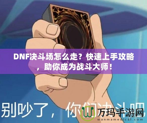 DNF決斗場(chǎng)怎么走？快速上手攻略，助你成為戰(zhàn)斗大師！