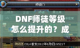 DNF師徒等級怎么提升的？成為高階師徒的秘訣全解析