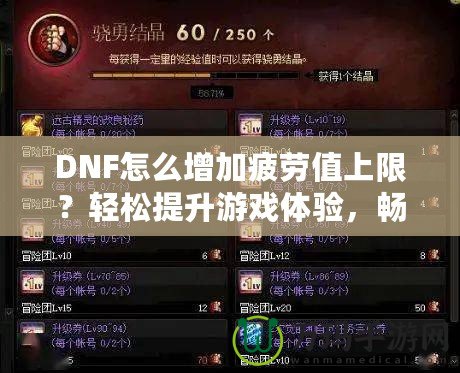 DNF怎么增加疲勞值上限？輕松提升游戲體驗(yàn)，暢享無(wú)憂冒險(xiǎn)！