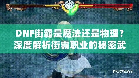 DNF街霸是魔法還是物理？深度解析街霸職業(yè)的秘密武器