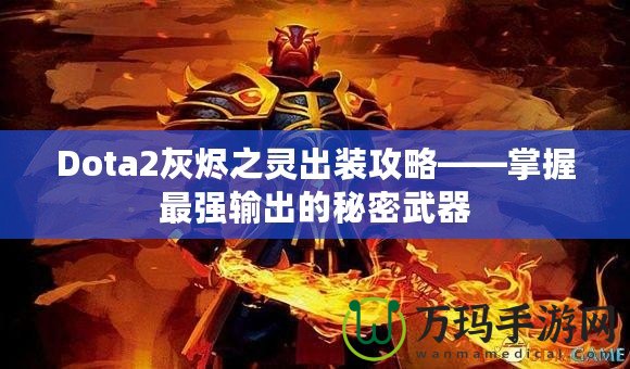 Dota2灰燼之靈出裝攻略——掌握最強(qiáng)輸出的秘密武器