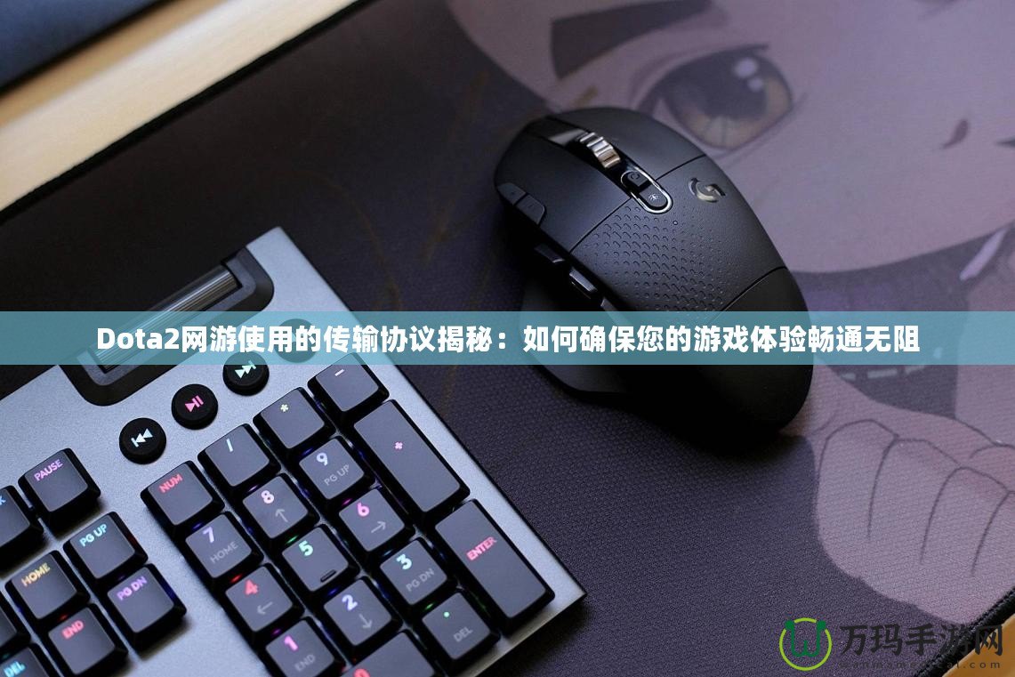 Dota2網(wǎng)游使用的傳輸協(xié)議揭秘：如何確保您的游戲體驗暢通無阻