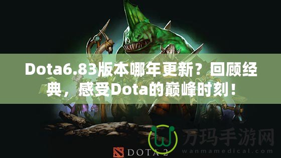 Dota6.83版本哪年更新？回顧經(jīng)典，感受Dota的巔峰時刻！