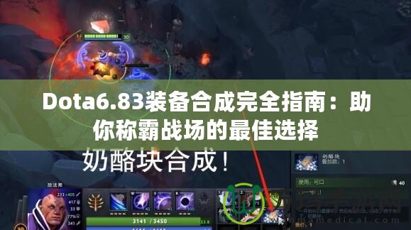 Dota6.83裝備合成完全指南：助你稱霸戰(zhàn)場(chǎng)的最佳選擇