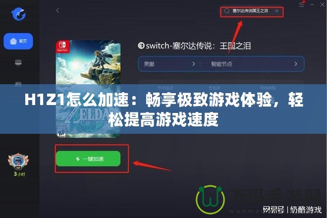 H1Z1怎么加速：暢享極致游戲體驗(yàn)，輕松提高游戲速度