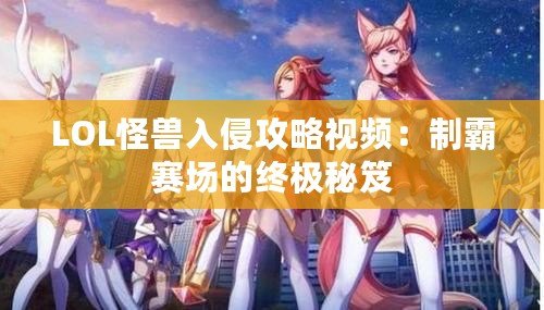 LOL怪獸入侵攻略視頻：制霸賽場的終極秘笈