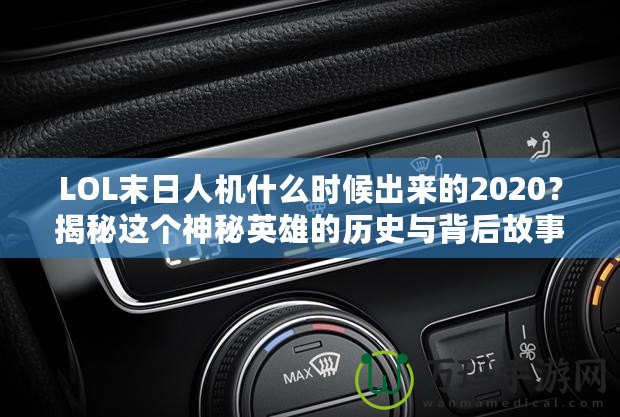 LOL末日人機(jī)什么時(shí)候出來的2020？揭秘這個(gè)神秘英雄的歷史與背后故事