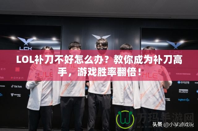 LOL補(bǔ)刀不好怎么辦？教你成為補(bǔ)刀高手，游戲勝率翻倍！