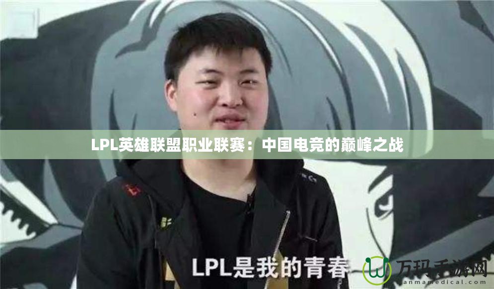 LPL英雄聯(lián)盟職業(yè)聯(lián)賽：中國電競的巔峰之戰(zhàn)