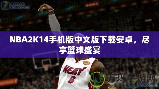 NBA2K14手機版中文版下載安卓，盡享籃球盛宴