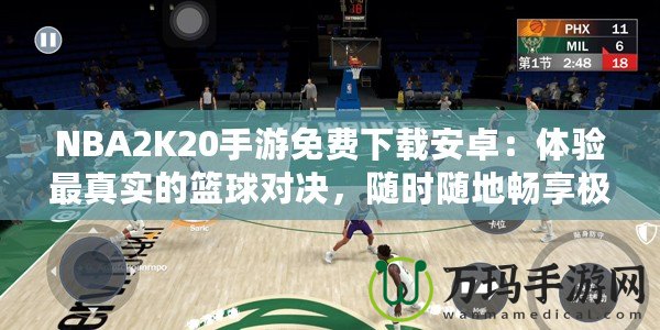 NBA2K20手游免費(fèi)下載安卓：體驗(yàn)最真實(shí)的籃球?qū)Q，隨時(shí)隨地暢享極致游戲樂趣