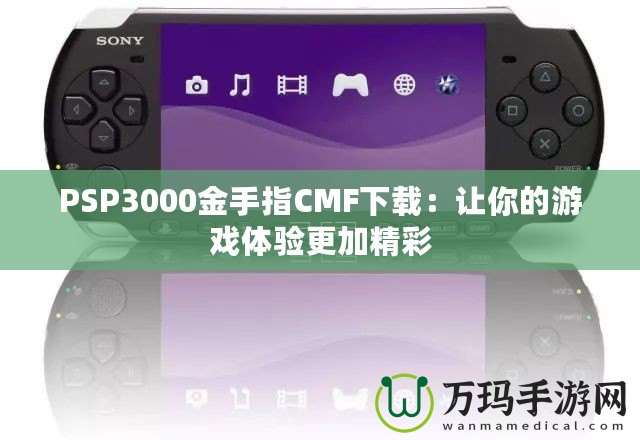 PSP3000金手指CMF下載：讓你的游戲體驗更加精彩