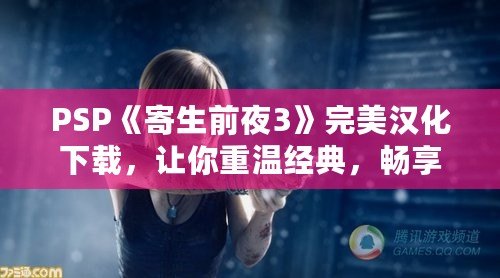 PSP《寄生前夜3》完美漢化下載，讓你重溫經(jīng)典，暢享極致體驗！