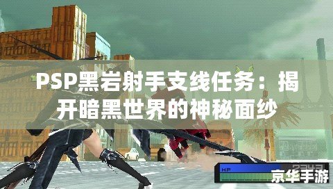 PSP黑巖射手支線任務(wù)：揭開(kāi)暗黑世界的神秘面紗