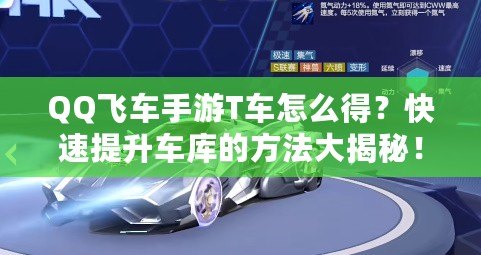 QQ飛車手游T車怎么得？快速提升車庫的方法大揭秘！