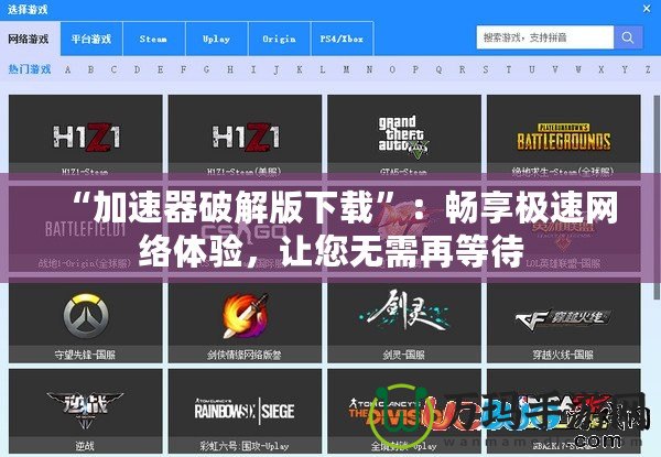 “加速器破解版下載”：暢享極速網(wǎng)絡(luò)體驗(yàn)，讓您無需再等待