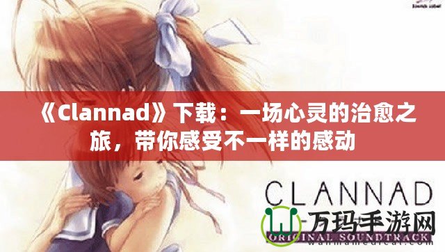 《Clannad》下載：一場心靈的治愈之旅，帶你感受不一樣的感動