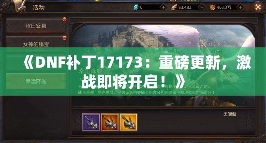 《DNF補丁17173：重磅更新，激戰(zhàn)即將開啟！》