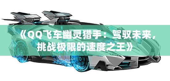 《QQ飛車幽靈獵手：駕馭未來，挑戰(zhàn)極限的速度之王》