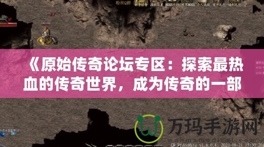 《原始傳奇論壇專區(qū)：探索最熱血的傳奇世界，成為傳奇的一部分！》