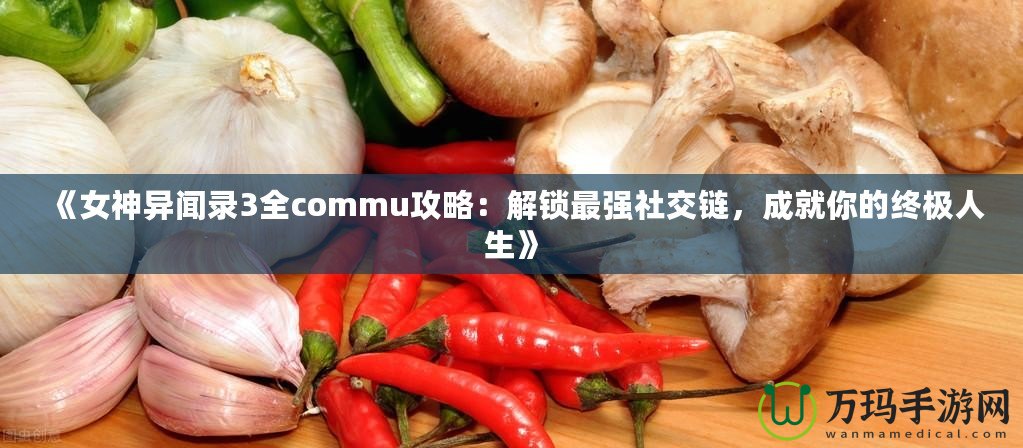 《女神異聞錄3全commu攻略：解鎖最強社交鏈，成就你的終極人生》