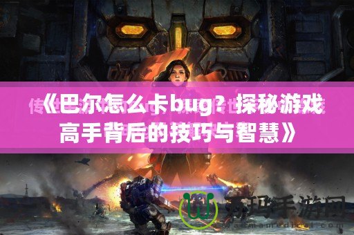 《巴爾怎么卡bug？探秘游戲高手背后的技巧與智慧》