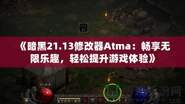 《暗黑21.13修改器Atma：暢享無限樂趣，輕松提升游戲體驗(yàn)》