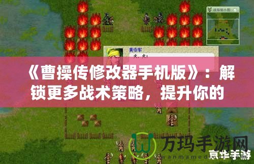 《曹操傳修改器手機(jī)版》：解鎖更多戰(zhàn)術(shù)策略，提升你的游戲體驗(yàn)！