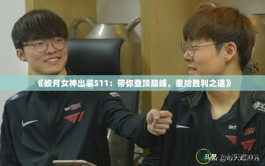 《皎月女神出裝S11：帶你登頂巔峰，重拾勝利之道》