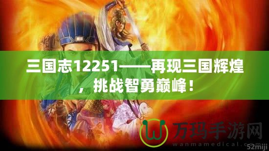 三國(guó)志12251——再現(xiàn)三國(guó)輝煌，挑戰(zhàn)智勇巔峰！