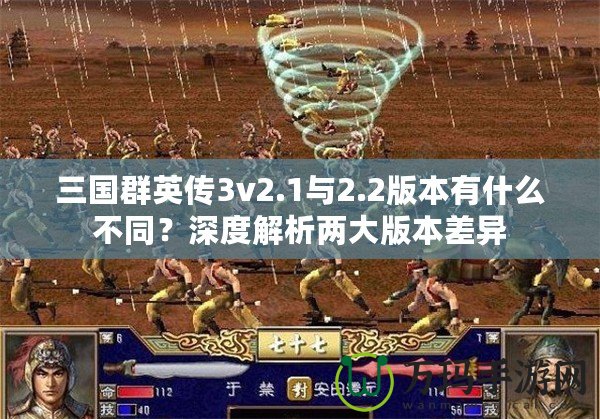 三國群英傳3v2.1與2.2版本有什么不同？深度解析兩大版本差異