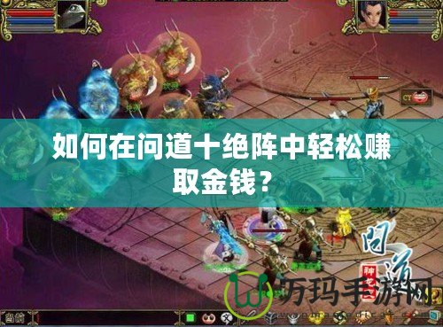 如何在問道十絕陣中輕松賺取金錢？