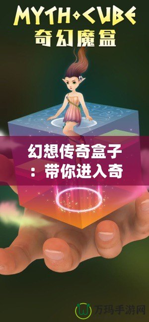 幻想傳奇盒子：帶你進入奇幻世界的魔法盒子