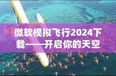 微軟模擬飛行2024下載——開啟你的天空之旅