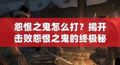 怨恨之鬼怎么打？揭開擊敗怨恨之鬼的終極秘密