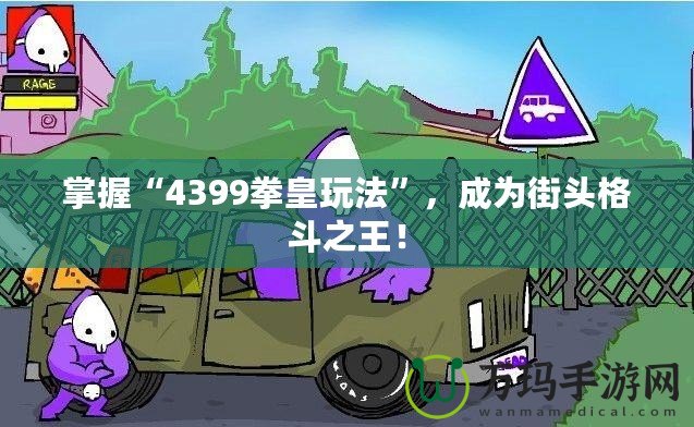 掌握“4399拳皇玩法”，成為街頭格斗之王！