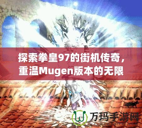 探索拳皇97的街機(jī)傳奇，重溫Mugen版本的無(wú)限激情