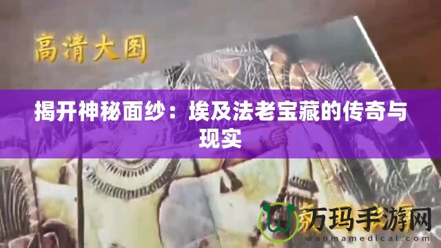 揭開神秘面紗：埃及法老寶藏的傳奇與現實