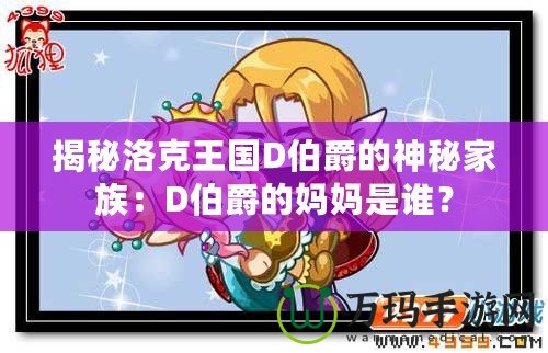 揭秘洛克王國(guó)D伯爵的神秘家族：D伯爵的媽媽是誰？