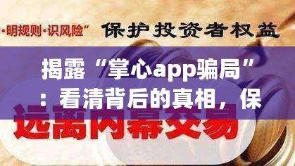 揭露“掌心app騙局”：看清背后的真相，保護(hù)自己的財(cái)產(chǎn)安全