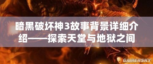 暗黑破壞神3故事背景詳細(xì)介紹——探索天堂與地獄之間的史詩之戰(zhàn)