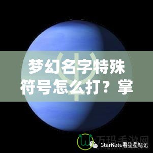 夢幻名字特殊符號怎么打？掌握這技巧，讓你的游戲名字更酷炫！