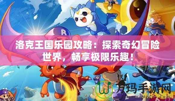 洛克王國樂園攻略：探索奇幻冒險(xiǎn)世界，暢享極限樂趣！